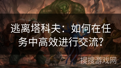 逃离塔科夫：如何在任务中高效进行交流？