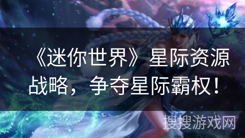 《迷你世界》星际资源战略，争夺星际霸权！