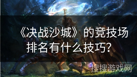 《决战沙城》的竞技场排名有什么技巧？