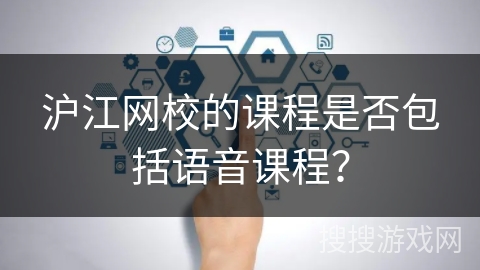 沪江网校的课程是否包括语音课程？