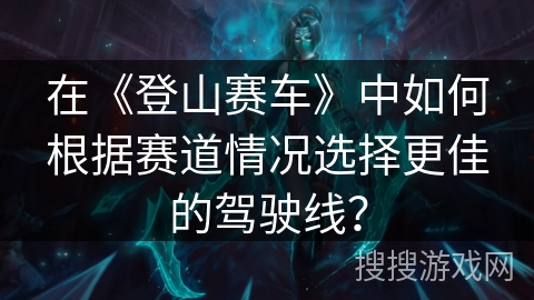 在《登山赛车》中如何根据赛道情况选择更佳的驾驶线？