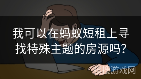 我可以在蚂蚁短租上寻找特殊主题的房源吗？