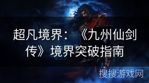 超凡境界：《九州仙剑传》境界突破指南