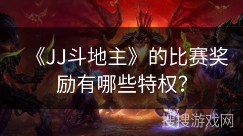 《JJ斗地主》的比赛奖励有哪些特权？