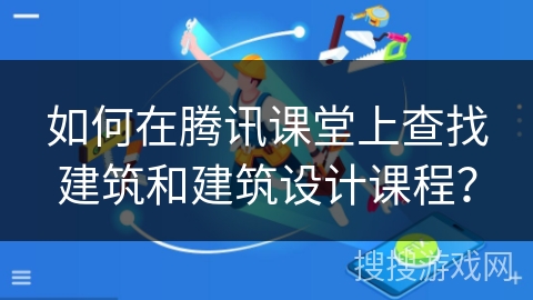 如何在腾讯课堂上查找建筑和建筑设计课程？