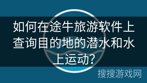 如何在途牛旅游软件上查询目的地的潜水和水上运动？