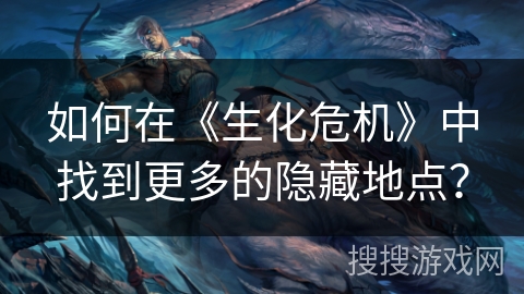 如何在《生化危机》中找到更多的隐藏地点？