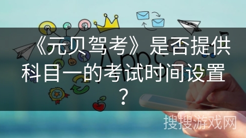 《元贝驾考》是否提供科目一的考试时间设置？
