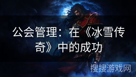 公会管理：在《冰雪传奇》中的成功