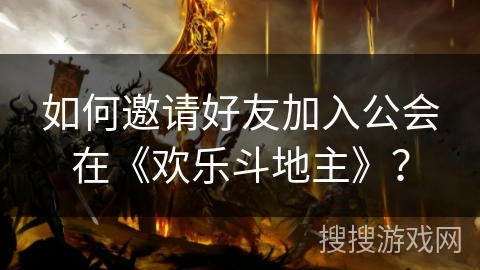 如何邀请好友加入公会在《欢乐斗地主》？