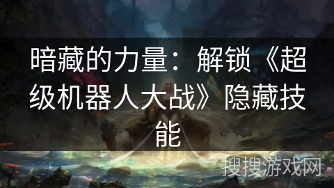 暗藏的力量：解锁《超级机器人大战》隐藏技能