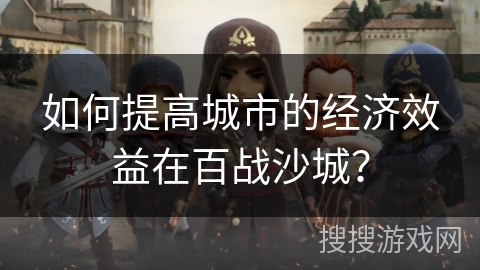 如何提高城市的经济效益在百战沙城？
