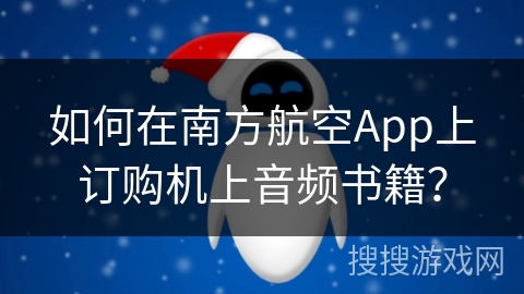 如何在南方航空App上订购机上音频书籍？