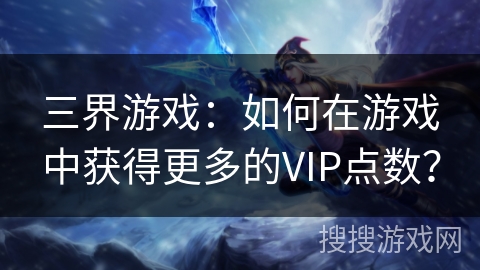三界游戏：如何在游戏中获得更多的VIP点数？