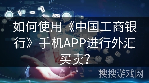 如何使用《中国工商银行》手机APP进行外汇买卖？