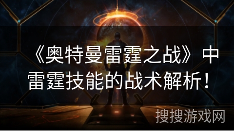 《奥特曼雷霆之战》中雷霆技能的战术解析！