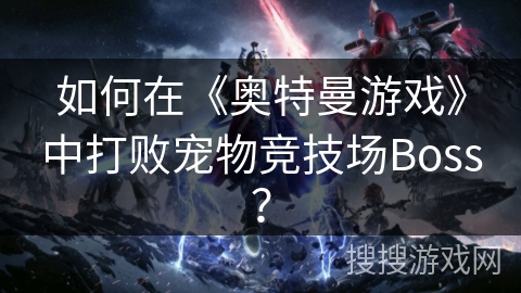 如何在《奥特曼游戏》中打败宠物竞技场Boss？