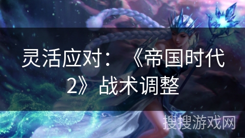 灵活应对：《帝国时代2》战术调整