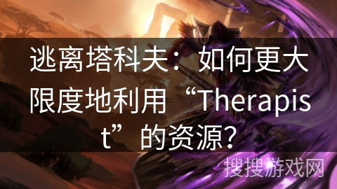 逃离塔科夫：如何更大限度地利用“Therapist”的资源？