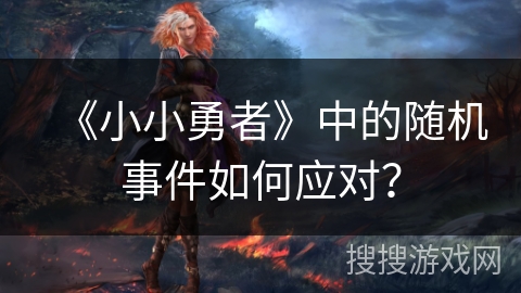 《小小勇者》中的随机事件如何应对？