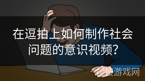 在逗拍上如何制作社会问题的意识视频？
