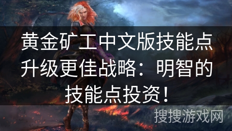 黄金矿工中文版技能点升级更佳战略：明智的技能点投资！