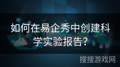 如何在易企秀中创建科学实验报告？