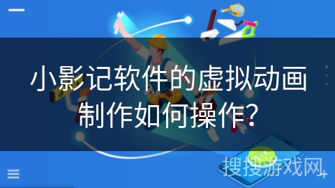 小影记软件的虚拟动画制作如何操作？