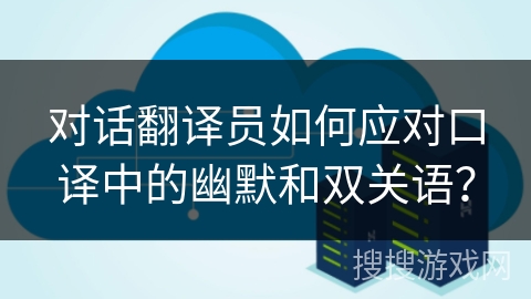 对话翻译员如何应对口译中的幽默和双关语？
