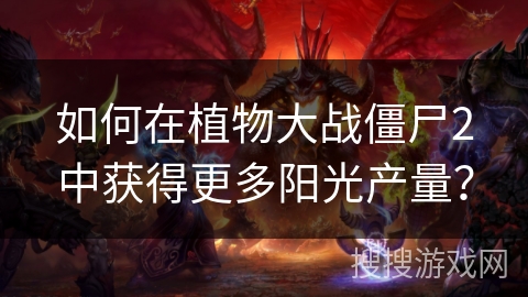 如何在植物大战僵尸2中获得更多阳光产量？