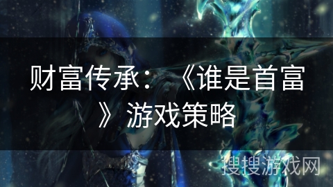 财富传承：《谁是首富》游戏策略