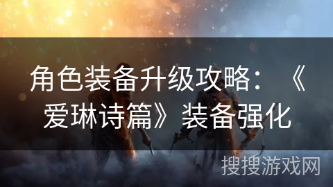 角色装备升级攻略：《爱琳诗篇》装备强化