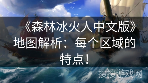《森林冰火人中文版》地图解析：每个区域的特点！