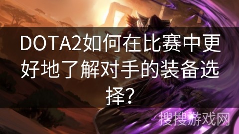DOTA2如何在比赛中更好地了解对手的装备选择？