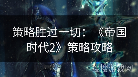 策略胜过一切：《帝国时代2》策略攻略