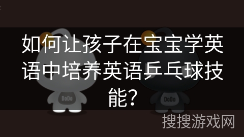 如何让孩子在宝宝学英语中培养英语乒乓球技能？