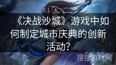 《决战沙城》游戏中如何制定城市庆典的创新活动？