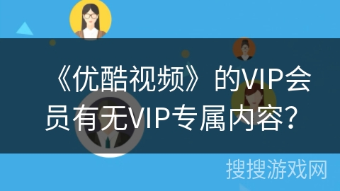 《优酷视频》的VIP会员有无VIP专属内容？