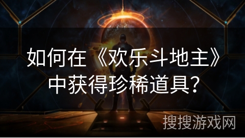 如何在《欢乐斗地主》中获得珍稀道具？