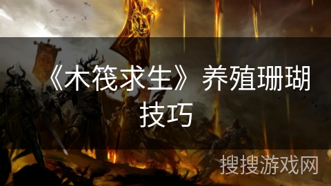 《木筏求生》养殖珊瑚技巧 《木筏求生》养殖珊瑚技巧