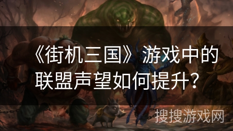 《街机三国》游戏中的联盟声望如何提升？