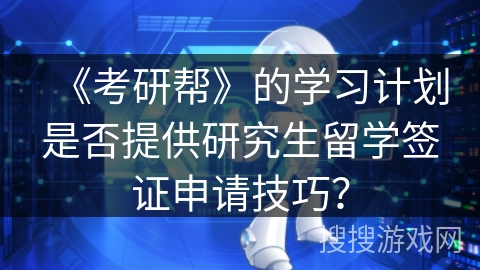 《考研帮》的学习计划是否提供研究生留学签证申请技巧？