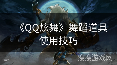 《QQ炫舞》舞蹈道具使用技巧