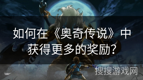 如何在《奥奇传说》中获得更多的奖励？