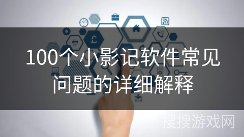 100个小影记软件常见问题的详细解释