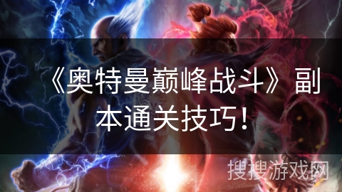 《奥特曼巅峰战斗》副本通关技巧！