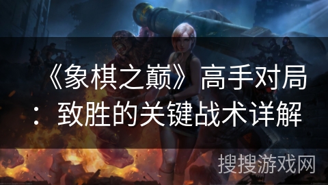 《象棋之巅》高手对局：致胜的关键战术详解