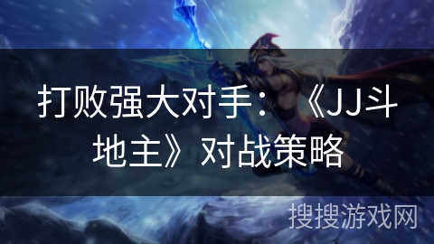 打败强大对手：《JJ斗地主》对战策略