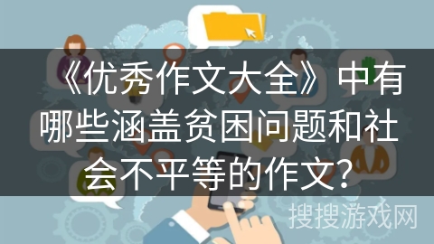 《优秀作文大全》中有哪些涵盖贫困问题和社会不平等的作文？