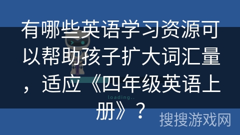 有哪些英语学习资源可以帮助孩子扩大词汇量,适应《四年级英语上册》? 有哪些英语学习资源可以帮助孩子扩大词汇量,适应《四年级英语上册》?